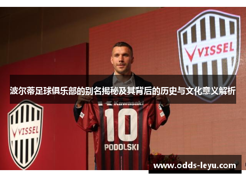 波尔蒂足球俱乐部的别名揭秘及其背后的历史与文化意义解析 波尔蒂足球俱乐部的别名揭秘及其背后的历史与文化意义解析