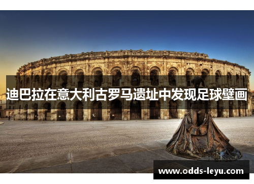 迪巴拉在意大利古罗马遗址中发现足球壁画 迪巴拉在意大利古罗马遗址中发现足球壁画