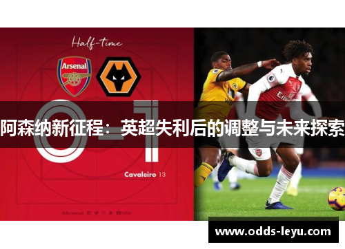 阿森纳新征程：英超失利后的调整与未来探索