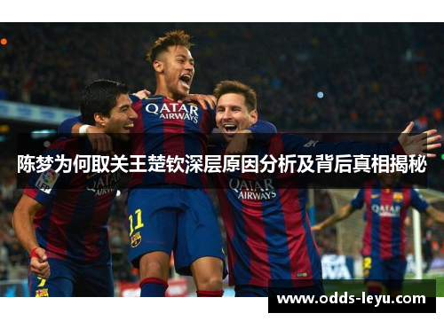 陈梦为何取关王楚钦深层原因分析及背后真相揭秘