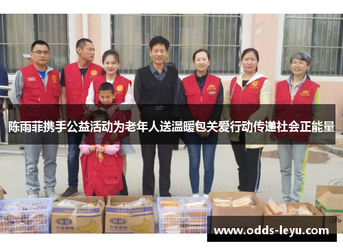 陈雨菲携手公益活动为老年人送温暖包关爱行动传递社会正能量