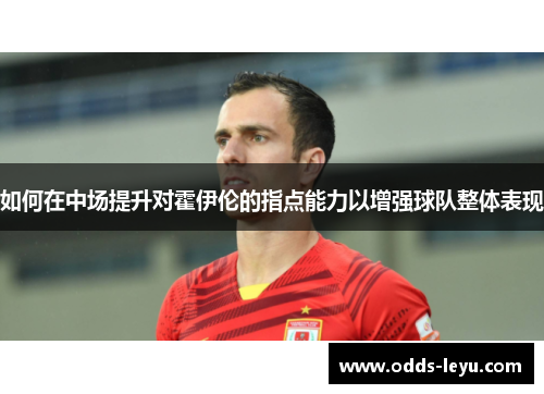 如何在中场提升对霍伊伦的指点能力以增强球队整体表现